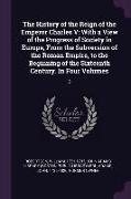 The History of the Reign of the Emperor Charles V: With a View of the Progress of Society in Europe, From the Subversion of the Roman Empire, to the B