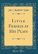 Little Frankie at His Plays (Classic Reprint)