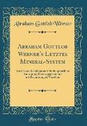 Abraham Gottlob Werner's Letztes Mineral-System: Aus Dessen Nachlasse Auf Oberbergamtliche Anordnung Herausgegeben Und Mit Erläuterungen Versehen (Cla