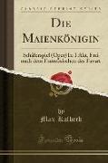 Die Maienkönigin: Schäferspiel (Oper) in 1 Akt, Frei Nach Dem Französischen Des Favart (Classic Reprint)