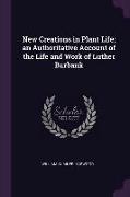 New Creations in Plant Life, An Authoritative Account of the Life and Work of Luther Burbank