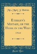 Ethelyn's Mistake, or the Home in the West: A Novel (Classic Reprint)