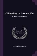 Clifton Grey, Or, Love and War: A Tale of the Present Day