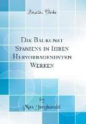 Die Baukunst Spaniens in Ihren Hervorragendsten Werken (Classic Reprint)