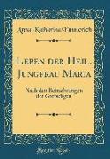 Leben Der Heil. Jungfrau Maria: Nach Den Betrachtungen Der Gottseligen (Classic Reprint)