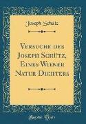 Versuche des Joseph Schütz, Eines Wiener Natur Dichters (Classic Reprint)