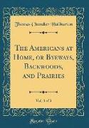 The Americans at Home, or Byeways, Backwoods, and Prairies, Vol. 3 of 3 (Classic Reprint)