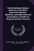 Choral Harmony, Being a Selection of the Most Approved Anthems, Choruses, and Other Pieces of Sacred Music, Suitable for Singing Societies, Concerts