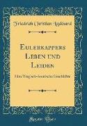 Eulerkappers Leben Und Leiden: Eine Tragisch-Komische Geschichte (Classic Reprint)
