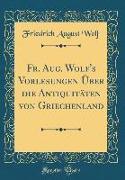Fr. Aug. Wolf's Vorlesungen Über die Antiquitäten von Griechenland (Classic Reprint)