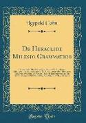 de Heraclide Milesio Grammatico: Commentatio Philologica Quam Scripsit Et Amplissimi Philosophorum Ordinis Consensu Et Auctoritate in Alma Litterarum