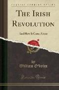 The Irish Revolution: And How It Came about (Classic Reprint)