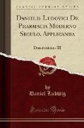 Danielis Ludovici de Pharmacia Moderno Seculo, Applicanda: Dissertationes III (Classic Reprint)