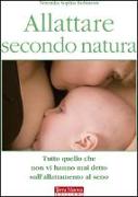 Allattare secondo natura. Tutto quello che non vi hanno mai detto sull'allattamneto al seno