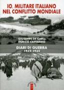 Io, militare italiano nel conflitto mondiale. Diari di guerra 1943-1945