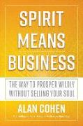 Spirit Means Business: The Way to Prosper Wildly Without Selling Your Soul