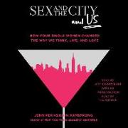 Sex and the City and Us: How Four Single Women Changed the Way We Think, Live, and Love