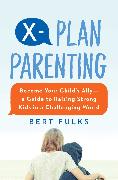 X-Plan Parenting: Become Your Child's Ally--A Guide to Raising Strong Kids in a Challenging World