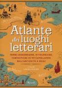 Atlante dei luoghi letterari. Terre leggendarie, mitologiche, fantastiche in 99 capolavori dall'antichità a oggi