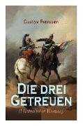 Die drei Getreuen (Historischer Roman): Deutsch-Französische Krieg 1870-1871