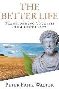 The Better Life: Transforming Yourself from Inside Out