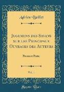 Jugemens Des Savans Sur Les Principaux Ouvrages Des Auteurs, Vol. 1: Premiere Partie (Classic Reprint)
