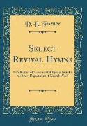 Select Revival Hymns: A Collection of New and Old Hymns Suitable for Every Department of Church Work (Classic Reprint)