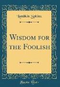 Wisdom for the Foolish (Classic Reprint)