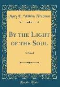 By the Light of the Soul: A Novel (Classic Reprint)