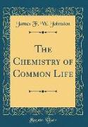 The Chemistry of Common Life (Classic Reprint)