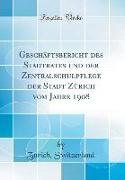 Geschäftsbericht Des Stadtrates Und Der Zentralschulpflege Der Stadt Zürich Vom Jahre 1908 (Classic Reprint)