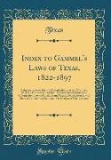Index to Gammel's Laws of Texas, 1822-1897: Being an Index to Austin's Colonization Law and Contract, Mexican Constitution of 1824, Federal Colonizati