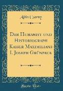 Der Humanist Und Historiograph Kaiser Maximilians I. Joseph Grünpeck (Classic Reprint)