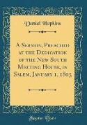 A Sermon, Preached at the Dedication of the New South Meeting House, in Salem, January 1, 1805 (Classic Reprint)