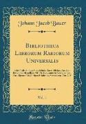 Bibliotheca Librorum Rariorum Universalis, Vol. 1: Oder Vollständiges Verzeichniß Rarer Bücher, Aus Den Besten Schriftstellern Mit Fleiß Zusammen Getr