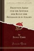 Franz Von Assisi Und Die Anfänge Der Kunst Der Renaissance in Italien (Classic Reprint)