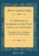An Historical Summary of the Post Office in Scotland: Compiled from Authentic Records and Documents (Classic Reprint)