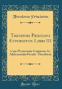 Theodori Prisciani Euporiston Libri III: Cum Physicorum Fragmento Et Additamentis Pseudo-Theodoreis (Classic Reprint)