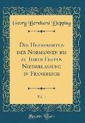 Die Heerfahrten Der Normannen Bis Zu Ihrer Festen Niederlassung in Frankreich, Vol. 1 (Classic Reprint)