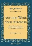 Auf Dem Wege Nach Atlantis: Bericht Über Den Verlauf Der Zweiten Reise-Periode Der D. I. A. F. E. in Den Jahren 1908 Bis 1910 (Classic Reprint)