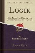 Logik: Drei Bücher Vom Denken, Vom Untersuchen Und Vom Erkennen (Classic Reprint)