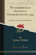 Wittembergisch Geistlich Gesangbuch Von 1524: Zu Drei, Vier Und Fünf Stimmen (Classic Reprint)