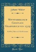 Wittembergisch Geistlich Gesangbuch Von 1524: Zu Drei, Vier Und Fünf Stimmen (Classic Reprint)