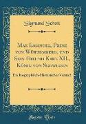 Max Emanuel, Prinz Von Würtemberg, Und Sein Freund Karl XII., König Von Schweden: Ein Biographisch-Historischer Versuch (Classic Reprint)