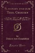 Slavonien Und Zum Theil Croatien, Vol. 2: Ein Beitrag Zur Völker-Und Länderkunde, Theils Aus Eigener Ansicht Und Erfahrung (1809-1812), Theils Auch Au