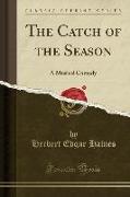 The Catch of the Season: A Musical Comedy (Classic Reprint)