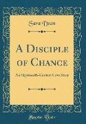 A Disciple of Chance: An Eighteenth-Century Love Story (Classic Reprint)