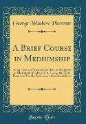 A Brief Course in Mediumship: Being a Series of Instructions Given to Neophytes of Metropolitan College, S. R. I. An., and Now Done Into Print by Pe