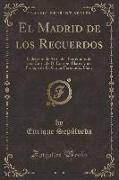 El Madrid de Los Recuerdos: Colección de Artículos Precedidos de Una Carta de D. Eusebio Blasco y Un Prologo de D. Carlos Fernandez Shaw (Classic