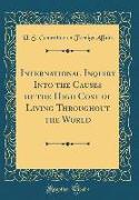 International Inquiry Into the Causes of the High Cost of Living Throughout the World (Classic Reprint)